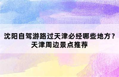 沈阳自驾游路过天津必经哪些地方？天津周边景点推荐