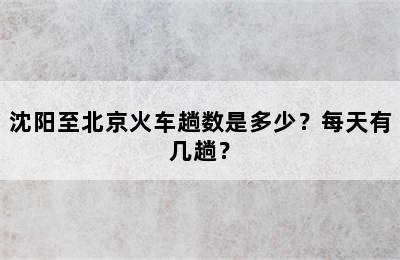 沈阳至北京火车趟数是多少？每天有几趟？