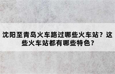 沈阳至青岛火车路过哪些火车站？这些火车站都有哪些特色？