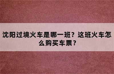 沈阳过境火车是哪一班？这班火车怎么购买车票？