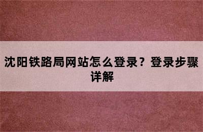 沈阳铁路局网站怎么登录？登录步骤详解