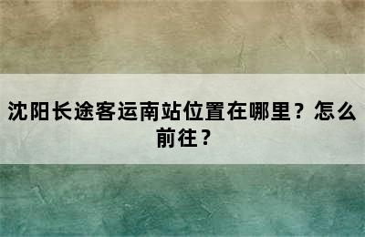 沈阳长途客运南站位置在哪里？怎么前往？