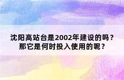 沈阳高站台是2002年建设的吗？那它是何时投入使用的呢？