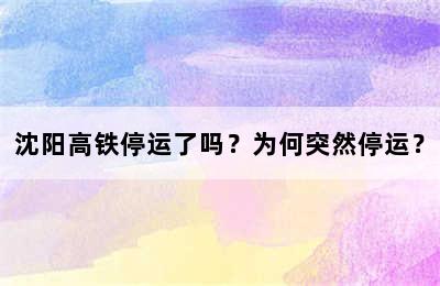 沈阳高铁停运了吗？为何突然停运？