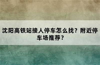 沈阳高铁站接人停车怎么找？附近停车场推荐？