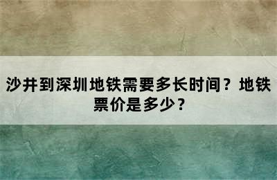 沙井到深圳地铁需要多长时间？地铁票价是多少？