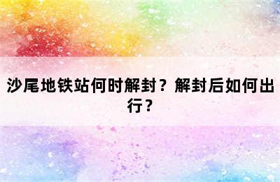 沙尾地铁站何时解封？解封后如何出行？