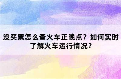 没买票怎么查火车正晚点？如何实时了解火车运行情况？