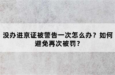 没办进京证被警告一次怎么办？如何避免再次被罚？