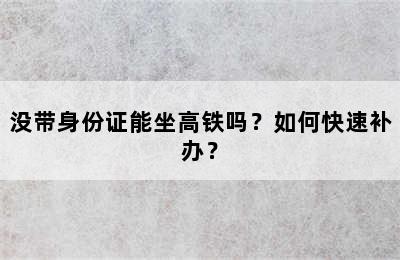 没带身份证能坐高铁吗？如何快速补办？