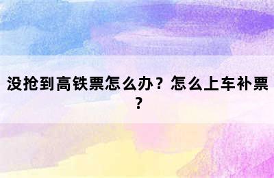 没抢到高铁票怎么办？怎么上车补票？