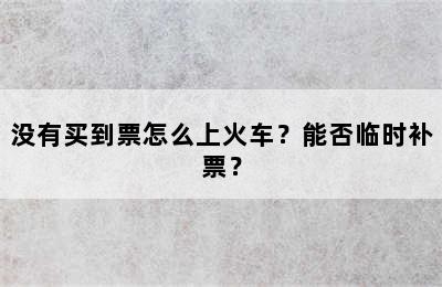 没有买到票怎么上火车？能否临时补票？