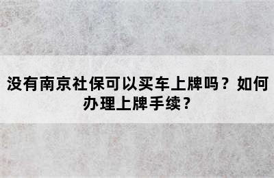 没有南京社保可以买车上牌吗？如何办理上牌手续？