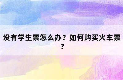 没有学生票怎么办？如何购买火车票？