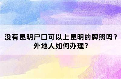 没有昆明户口可以上昆明的牌照吗？外地人如何办理？
