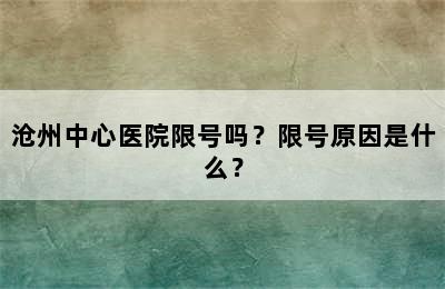 沧州中心医院限号吗？限号原因是什么？