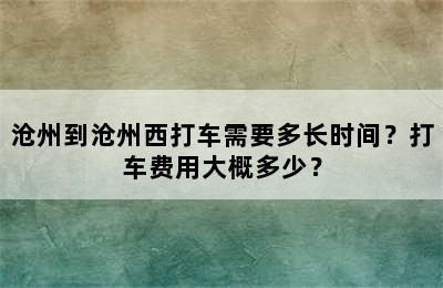 沧州到沧州西打车需要多长时间？打车费用大概多少？