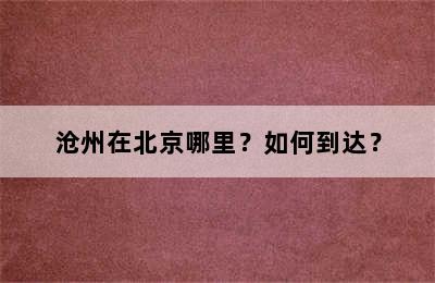 沧州在北京哪里？如何到达？