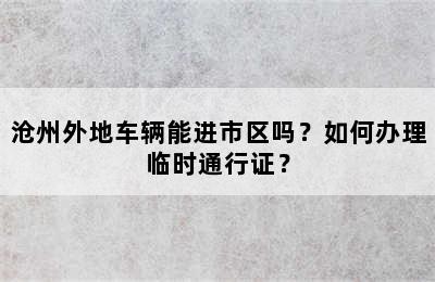 沧州外地车辆能进市区吗？如何办理临时通行证？