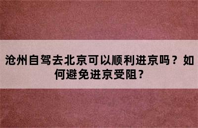 沧州自驾去北京可以顺利进京吗？如何避免进京受阻？