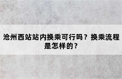 沧州西站站内换乘可行吗？换乘流程是怎样的？
