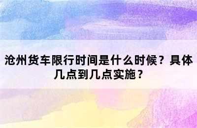 沧州货车限行时间是什么时候？具体几点到几点实施？
