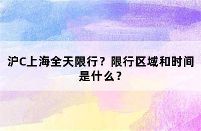 沪C上海全天限行？限行区域和时间是什么？