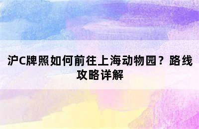 沪C牌照如何前往上海动物园？路线攻略详解