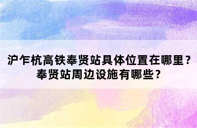 沪乍杭高铁奉贤站具体位置在哪里？奉贤站周边设施有哪些？