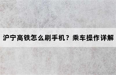 沪宁高铁怎么刷手机？乘车操作详解
