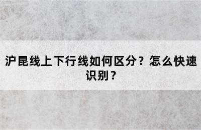 沪昆线上下行线如何区分？怎么快速识别？