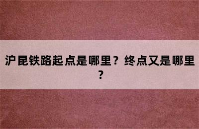 沪昆铁路起点是哪里？终点又是哪里？