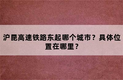 沪昆高速铁路东起哪个城市？具体位置在哪里？