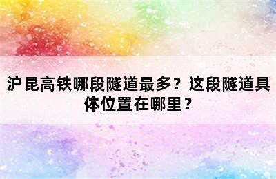 沪昆高铁哪段隧道最多？这段隧道具体位置在哪里？