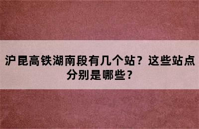 沪昆高铁湖南段有几个站？这些站点分别是哪些？