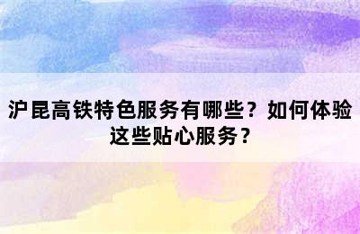 沪昆高铁特色服务有哪些？如何体验这些贴心服务？