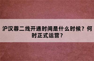 沪汉蓉二线开通时间是什么时候？何时正式运营？