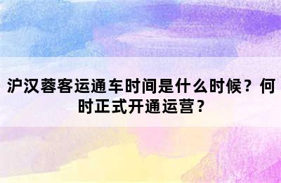 沪汉蓉客运通车时间是什么时候？何时正式开通运营？