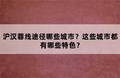 沪汉蓉线途径哪些城市？这些城市都有哪些特色？