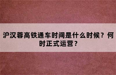 沪汉蓉高铁通车时间是什么时候？何时正式运营？
