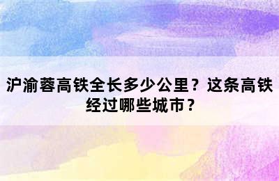 沪渝蓉高铁全长多少公里？这条高铁经过哪些城市？