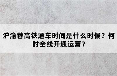 沪渝蓉高铁通车时间是什么时候？何时全线开通运营？
