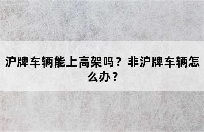 沪牌车辆能上高架吗？非沪牌车辆怎么办？