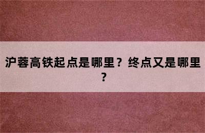 沪蓉高铁起点是哪里？终点又是哪里？