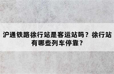 沪通铁路徐行站是客运站吗？徐行站有哪些列车停靠？
