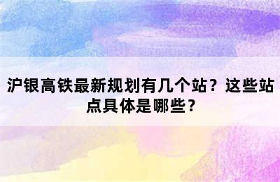 沪银高铁最新规划有几个站？这些站点具体是哪些？
