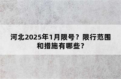 河北2025年1月限号？限行范围和措施有哪些？