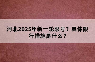 河北2025年新一轮限号？具体限行措施是什么？
