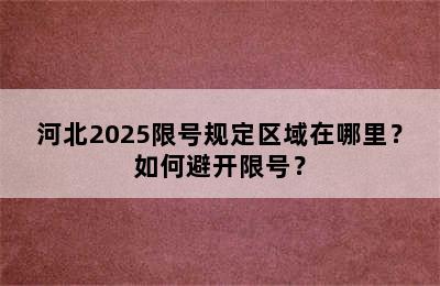 河北2025限号规定区域在哪里？如何避开限号？