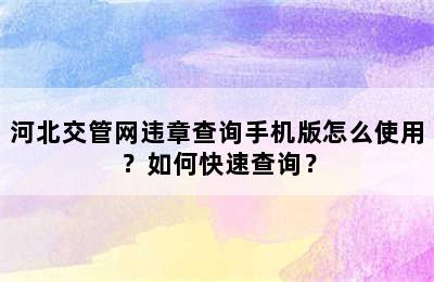 河北交管网违章查询手机版怎么使用？如何快速查询？